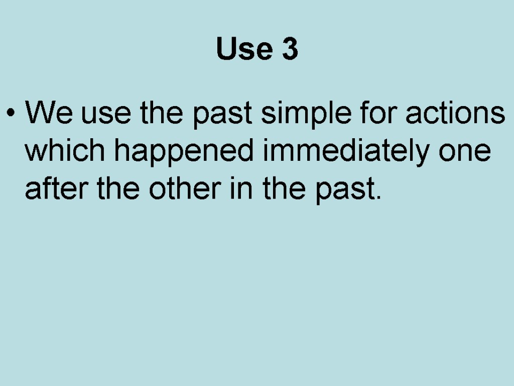 Use 3 We use the past simple for actions which happened immediately one after